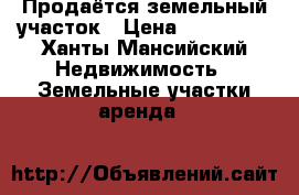 Продаётся земельный участок › Цена ­ 170 000 - Ханты-Мансийский Недвижимость » Земельные участки аренда   